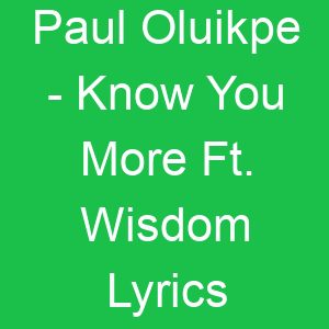 Paul Oluikpe Know You More Ft Wisdom Lyrics