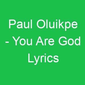 Paul Oluikpe You Are God Lyrics