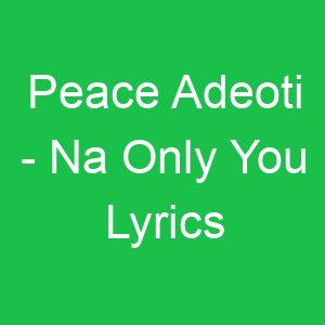 Peace Adeoti Na Only You Lyrics