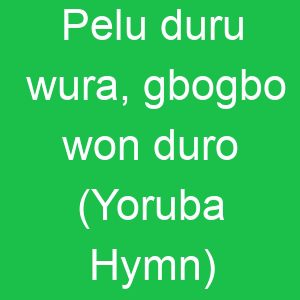 Pelu duru wura, gbogbo won duro (Yoruba Hymn)