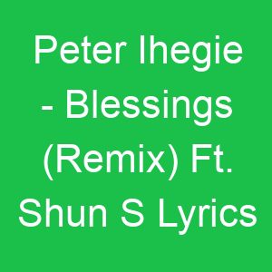 Peter Ihegie Blessings (Remix) Ft Shun S Lyrics