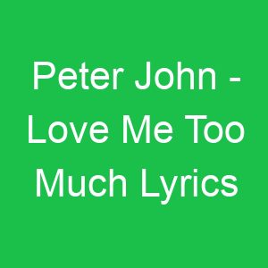Peter John Love Me Too Much Lyrics