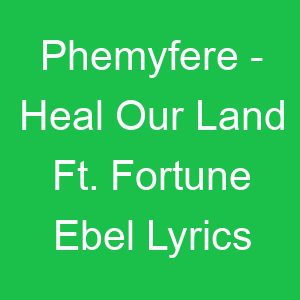 Phemyfere Heal Our Land Ft Fortune Ebel Lyrics