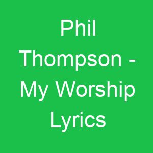 Phil Thompson My Worship Lyrics