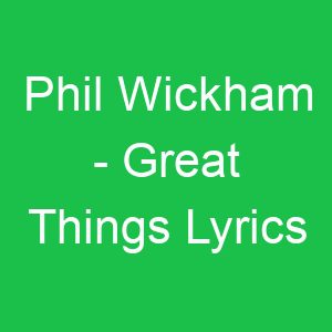 Phil Wickham Great Things Lyrics