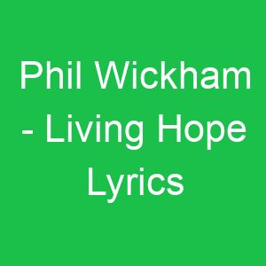 Phil Wickham Living Hope Lyrics
