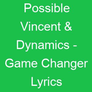 Possible Vincent & Dynamics Game Changer Lyrics