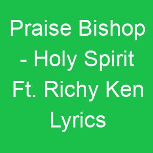 Praise Bishop Holy Spirit Ft Richy Ken Lyrics