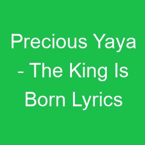 Precious Yaya The King Is Born Lyrics
