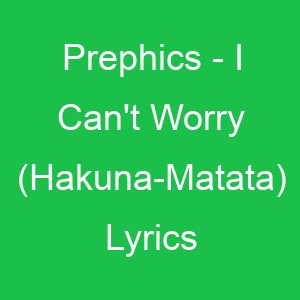 Prephics I Can't Worry (Hakuna Matata) Lyrics