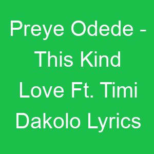 Preye Odede This Kind Love Ft Timi Dakolo Lyrics