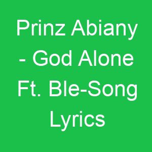Prinz Abiany God Alone Ft Ble Song Lyrics
