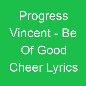 Progress Vincent Be Of Good Cheer Lyrics