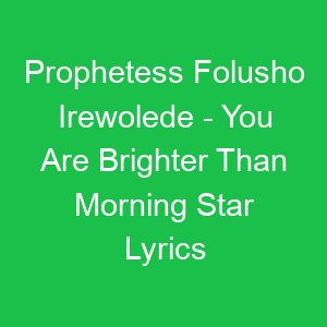 Prophetess Folusho Irewolede You Are Brighter Than Morning Star Lyrics
