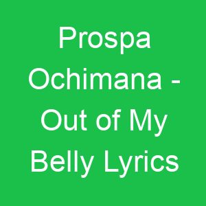 Prospa Ochimana Out of My Belly Lyrics