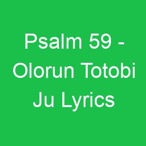 Psalm Olorun Totobi Ju Lyrics