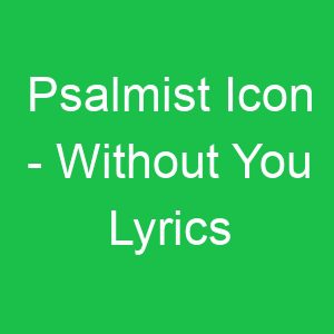 Psalmist Icon Without You Lyrics