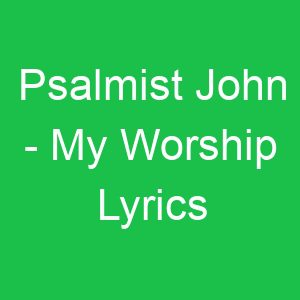 Psalmist John My Worship Lyrics