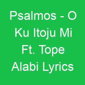 Psalmos O Ku Itoju Mi Ft Tope Alabi Lyrics