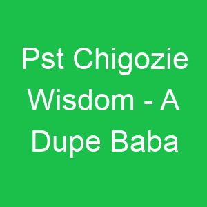 Pst Chigozie Wisdom A Dupe Baba