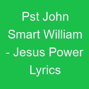 Pst John Smart William Jesus Power Lyrics