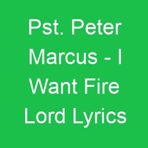 Pst Peter Marcus I Want Fire Lord Lyrics