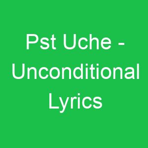 Pst Uche Unconditional Lyrics