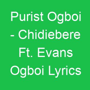 Purist Ogboi Chidiebere Ft Evans Ogboi Lyrics