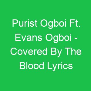 Purist Ogboi Ft Evans Ogboi Covered By The Blood Lyrics
