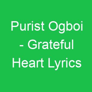 Purist Ogboi Grateful Heart Lyrics