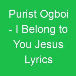 Purist Ogboi I Belong to You Jesus Lyrics