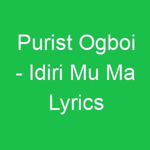 Purist Ogboi Idiri Mu Ma Lyrics