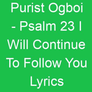 Purist Ogboi Psalm I Will Continue To Follow You Lyrics