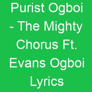 Purist Ogboi The Mighty Chorus Ft Evans Ogboi Lyrics