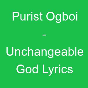 Purist Ogboi Unchangeable God Lyrics