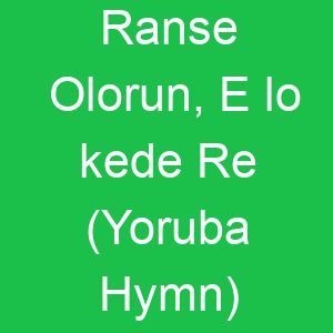 Ranse Olorun, E lo kede Re (Yoruba Hymn)