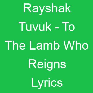 Rayshak Tuvuk To The Lamb Who Reigns Lyrics