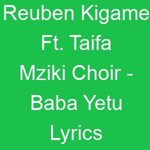 Reuben Kigame Ft Taifa Mziki Choir Baba Yetu Lyrics