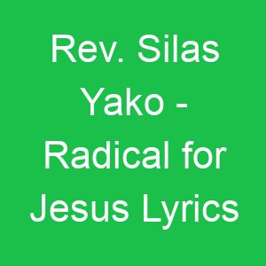 Rev Silas Yako Radical for Jesus Lyrics
