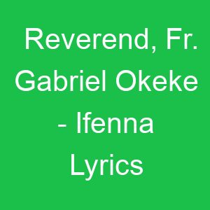 Reverend, Fr Gabriel Okeke Ifenna Lyrics
