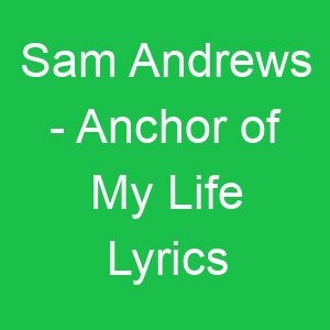 Sam Andrews Anchor of My Life Lyrics