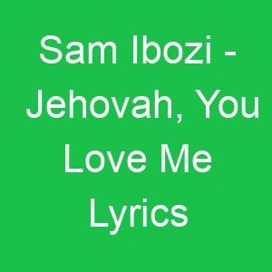 Sam Ibozi Jehovah, You Love Me Lyrics