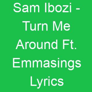 Sam Ibozi Turn Me Around Ft Emmasings Lyrics