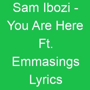 Sam Ibozi You Are Here Ft Emmasings Lyrics