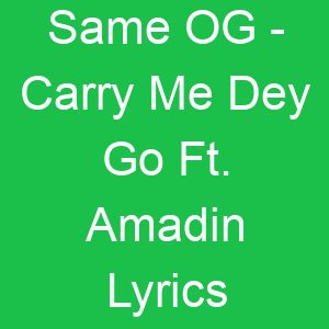 Same OG Carry Me Dey Go Ft Amadin Lyrics
