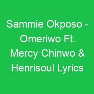 Sammie Okposo Omeriwo Ft Mercy Chinwo & Henrisoul Lyrics
