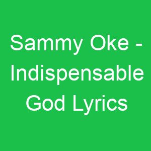 Sammy Oke Indispensable God Lyrics