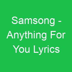 Samsong Anything For You Lyrics