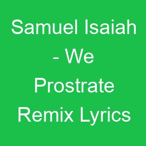 Samuel Isaiah We Prostrate Remix Lyrics