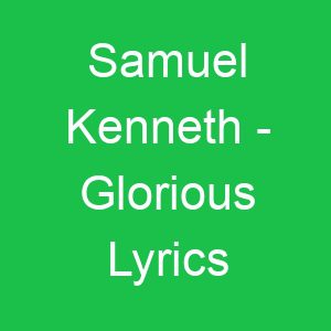 Samuel Kenneth Glorious Lyrics